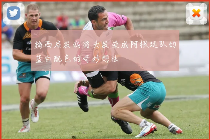 梅西启发我将头发染成阿根廷队的蓝白配色的奇妙想法