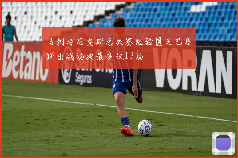 马刺与尼克斯总决赛经验匮乏巴恩斯出战场次最多仅13场