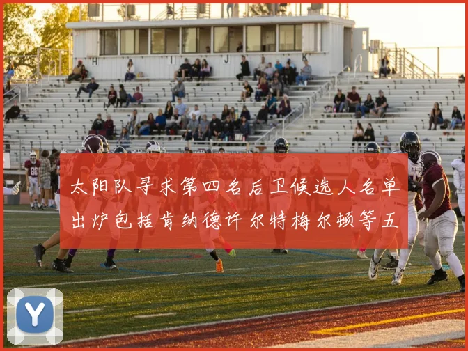 太阳队寻求第四名后卫候选人名单出炉包括肯纳德许尔特梅尔顿等五位球员