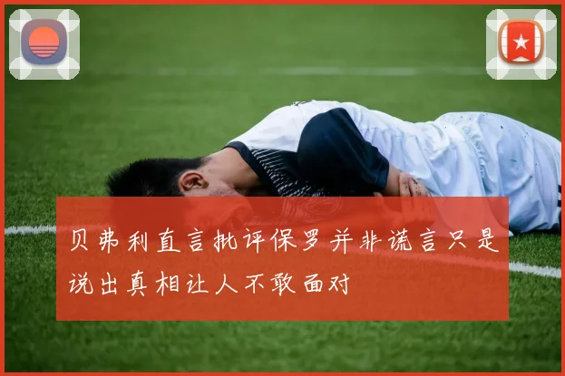 贝弗利直言批评保罗并非谎言只是说出真相让人不敢面对