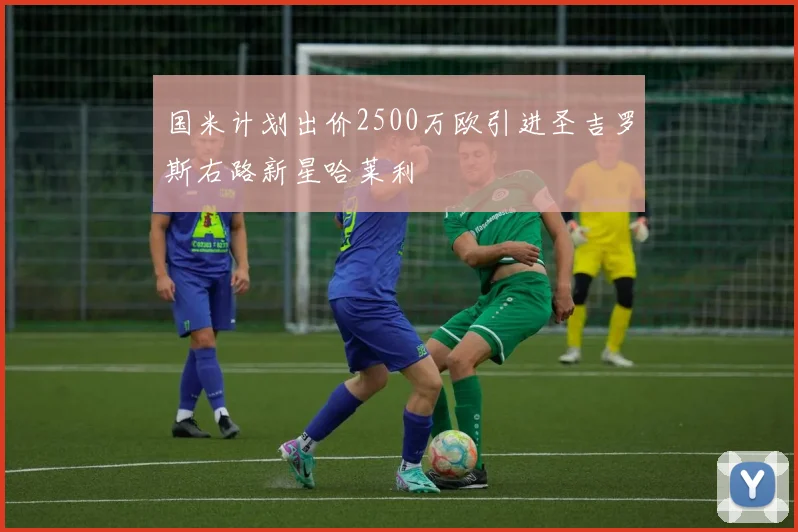 国米计划出价2500万欧引进圣吉罗斯右路新星哈莱利