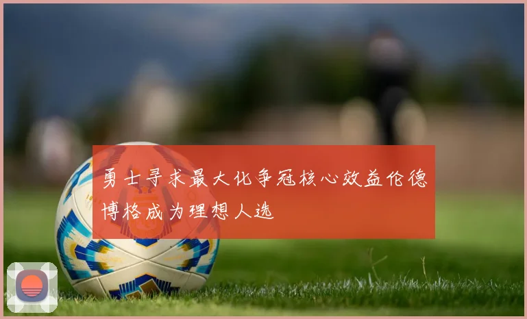 勇士寻求最大化争冠核心效益伦德博格成为理想人选